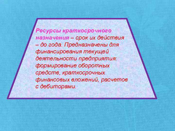 Ресурсы краткосрочного назначения – срок их действия – до года. Предназначены для финансирования текущей