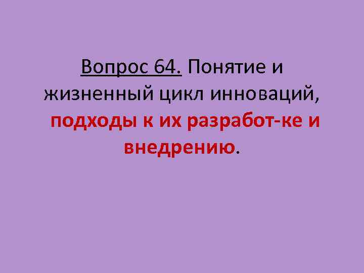 Вопрос 64. Понятие и жизненный цикл инноваций, подходы к их разработ ке и внедрению.