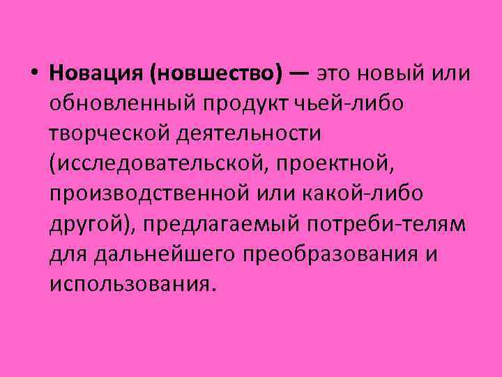  • Новация (новшество) — это новый или обновленный продукт чьей либо творческой деятельности