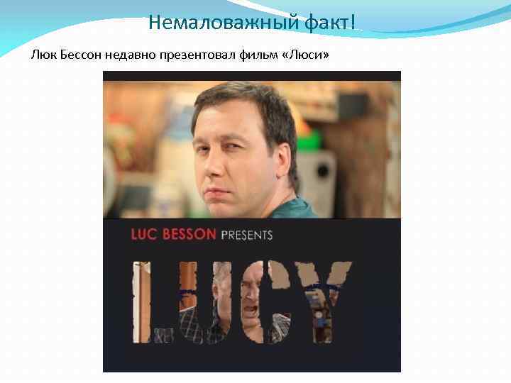 Немаловажный факт! Люк Бессон недавно презентовал фильм «Люси» 