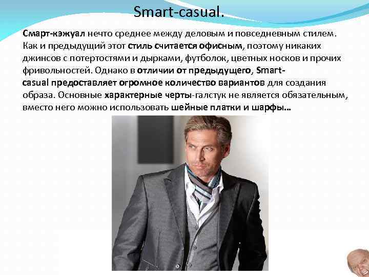 Smart-casual. Смарт-кэжуал нечто среднее между деловым и повседневным стилем. Как и предыдущий этот стиль