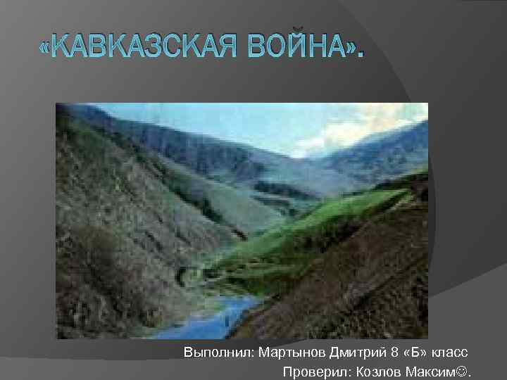  «КАВКАЗСКАЯ ВОЙНА» . Выполнил: Мартынов Дмитрий 8 «Б» класс Проверил: Козлов Максим. 