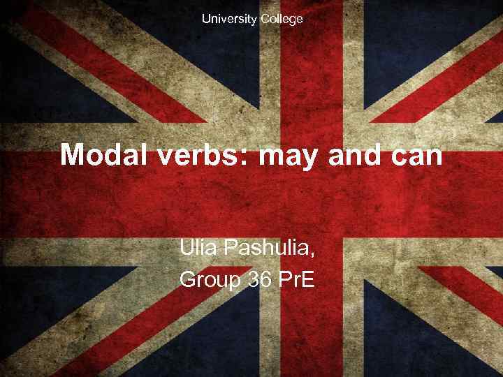 University College Modal verbs: may and can Ulia Pashulia, Group 36 Pr. E 