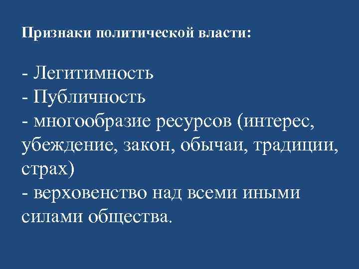 Признаки политической власти: - Легитимность - Публичность - многообразие ресурсов (интерес, убеждение, закон, обычаи,