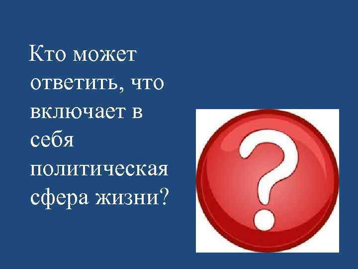  Кто может ответить, что включает в себя политическая сфера жизни? 