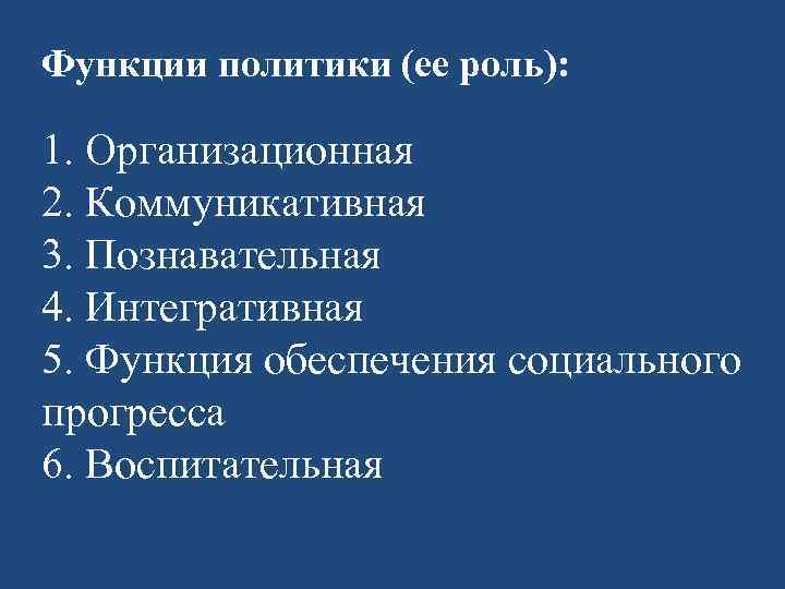 Функции политики (ее роль): 1. Организационная 2. Коммуникативная 3. Познавательная 4. Интегративная 5. Функция