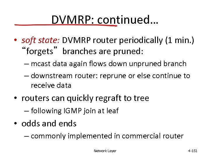DVMRP: continued… • soft state: DVMRP router periodically (1 min. ) “forgets” branches are