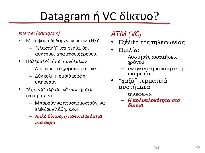Datagram ή VC δίκτυο? Internet (datagram) • Μεταφορά δεδομενων μεταξύ Η/Υ – “ελαστική” υπηρεσία,