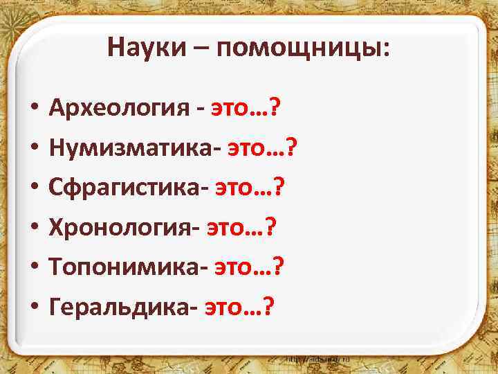 Науки – помощницы: • • • Археология - это…? Нумизматика- это…? Сфрагистика- это…? Хронология-