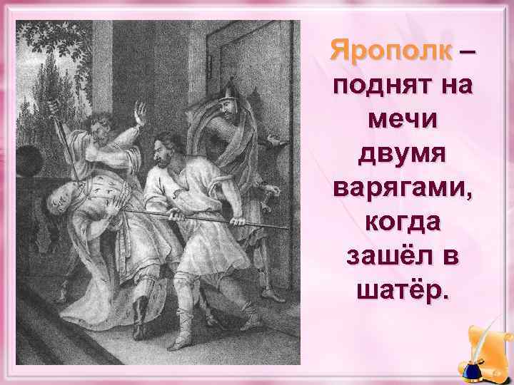 Ярополк – поднят на мечи двумя варягами, когда зашёл в шатёр. 