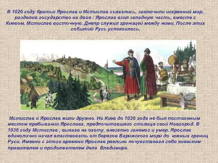 В 1026 году братья Ярослав и Мстислав съехались, заключили искренний мир, разделив государство на