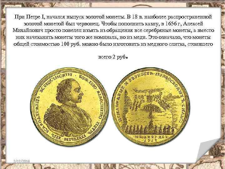 При Петре I, начался выпуск золотой монеты. В 18 в. наиболее распространенной золотой монетой