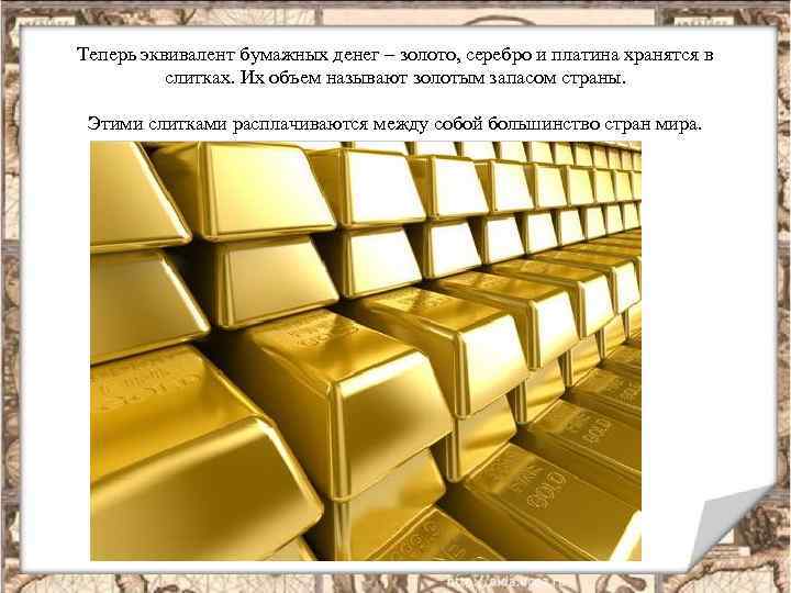 Теперь эквивалент бумажных денег – золото, серебро и платина хранятся в слитках. Их объем