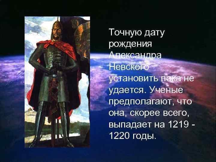 Точную дату рождения Александра Невского установить пока не удается. Ученые предполагают, что она, скорее