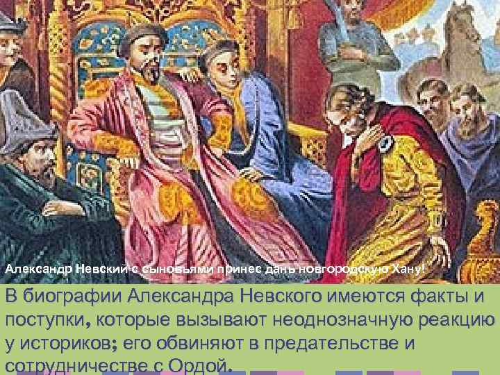 Александр Невский с сыновьями принес дань новгородскую Хану! В биографии Александра Невского имеются факты