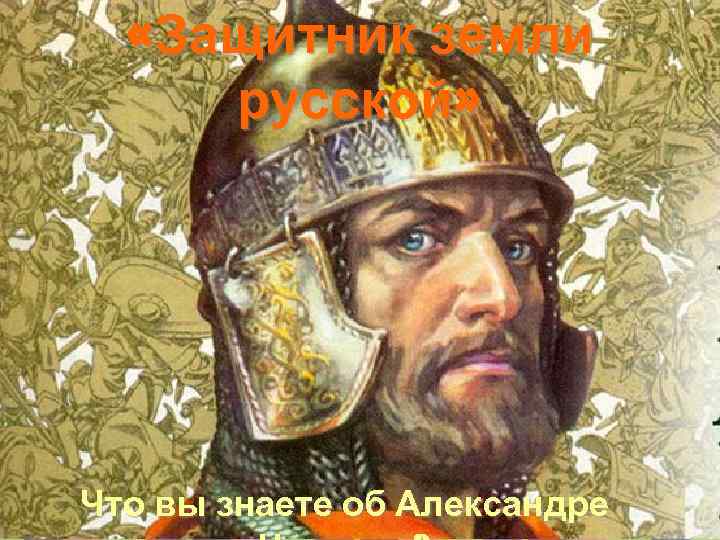  «Защитник земли русской» Что вы знаете об Александре 