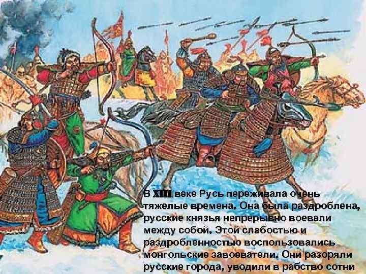 В XIII веке Русь переживала очень тяжелые времена. Она была раздроблена, русские князья непрерывно