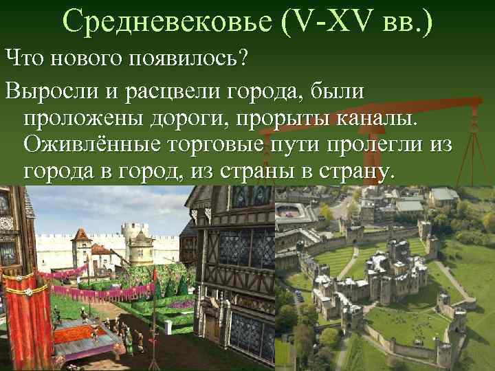 Средневековье (V-XV вв. ) Что нового появилось? Выросли и расцвели города, были проложены дороги,