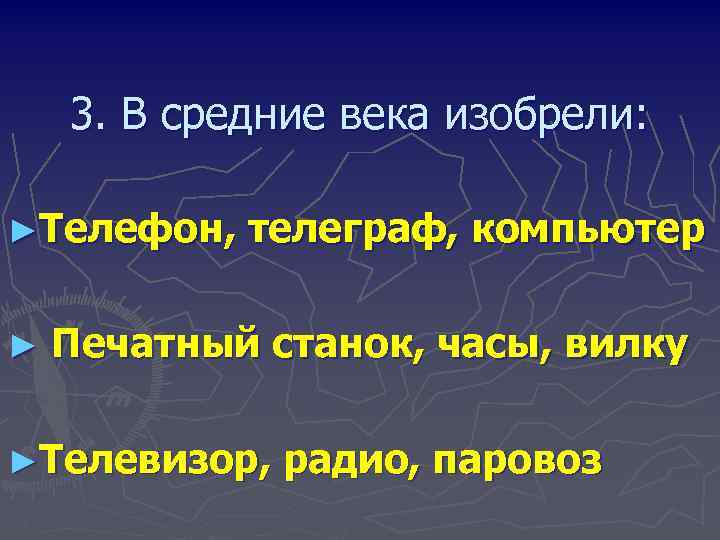 3. В средние века изобрели: ►Телефон, ► телеграф, компьютер Печатный станок, часы, вилку ►Телевизор,