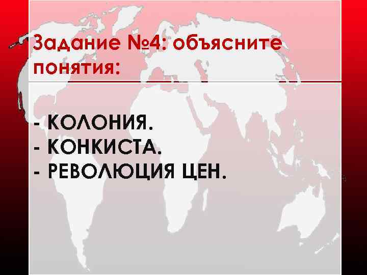 Задание № 4: объясните понятия: - КОЛОНИЯ. - КОНКИСТА. - РЕВОЛЮЦИЯ ЦЕН. 