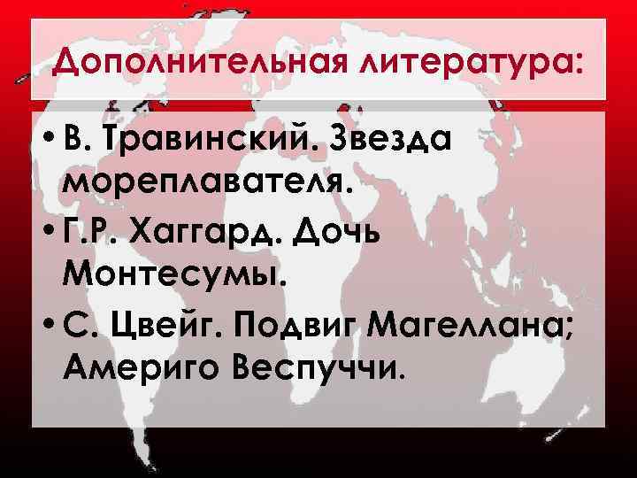 Дополнительная литература: • В. Травинский. Звезда мореплавателя. • Г. Р. Хаггард. Дочь Монтесумы. •