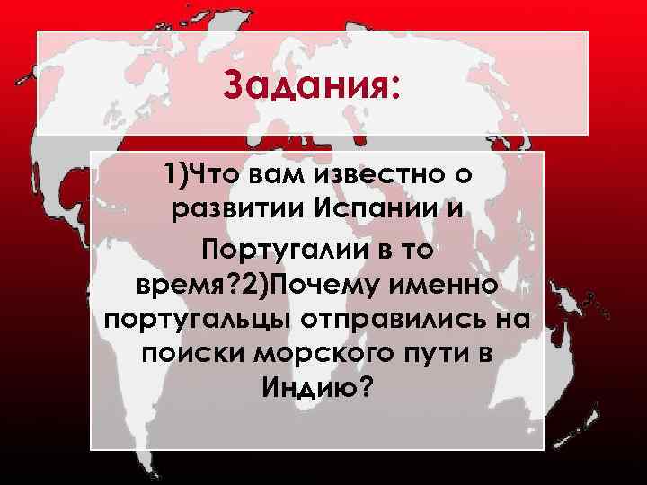 Задания: 1)Что вам известно о развитии Испании и Португалии в то время? 2)Почему именно