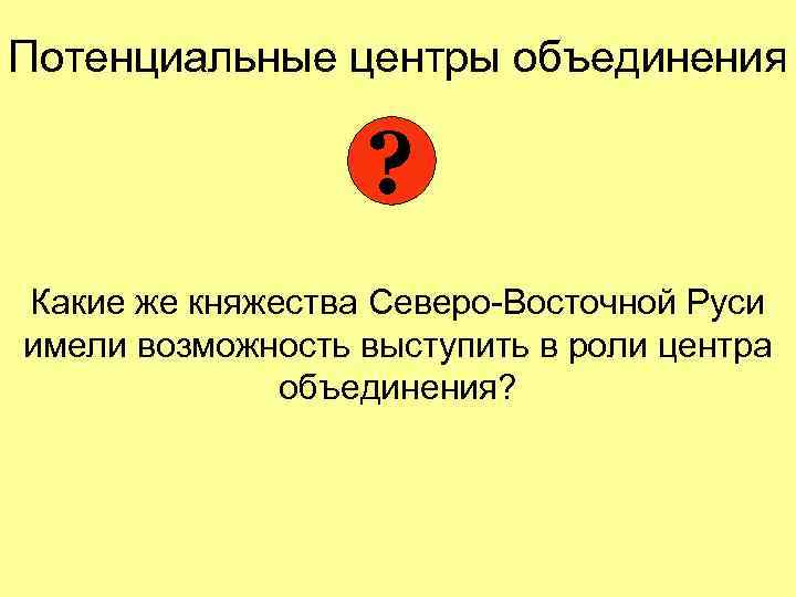 Потенциальные центры объединения ? Какие же княжества Северо-Восточной Руси имели возможность выступить в роли