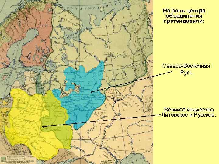 На роль центра объединения претендовали: Северо-Восточная Русь Великое княжество Литовское и Русское. 