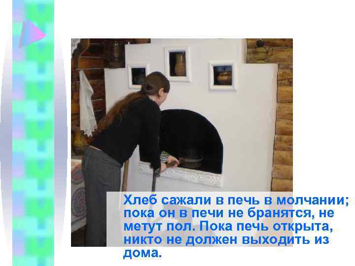 Хлеб сажали в печь в молчании; пока он в печи не бранятся, не метут