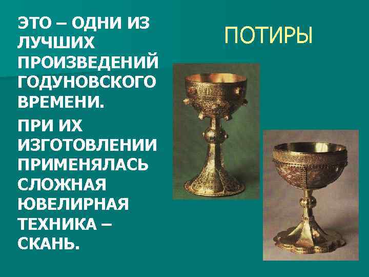 ЭТО – ОДНИ ИЗ ЛУЧШИХ ПРОИЗВЕДЕНИЙ ГОДУНОВСКОГО ВРЕМЕНИ. ПРИ ИХ ИЗГОТОВЛЕНИИ ПРИМЕНЯЛАСЬ СЛОЖНАЯ ЮВЕЛИРНАЯ