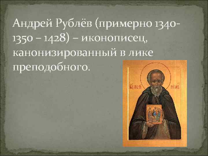 Андрей Рублёв (примерно 13401350 – 1428) – иконописец, канонизированный в лике преподобного. 