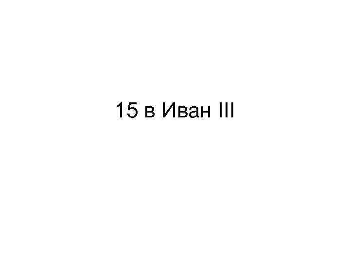 15 в Иван III 