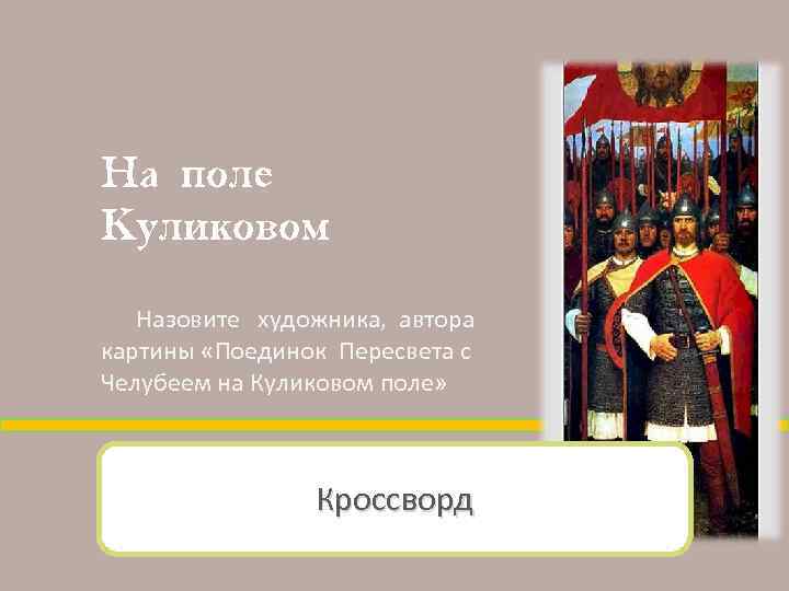 На поле Куликовом Назовите художника, автора картины «Поединок Пересвета с Челубеем на Куликовом поле»