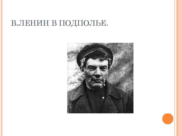 В. ЛЕНИН В ПОДПОЛЬЕ. 