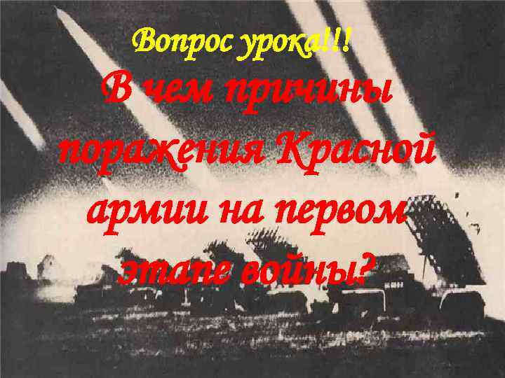 Вопрос урока!!! В чем причины поражения Красной армии на первом этапе войны? 