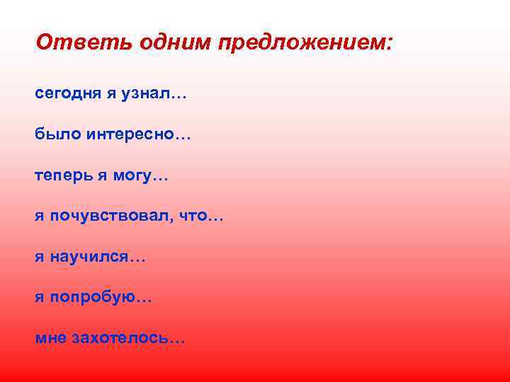 Ответь одним предложением: сегодня я узнал… было интересно… теперь я могу… я почувствовал, что…