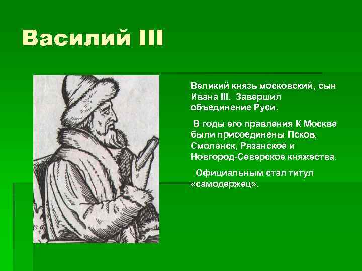 Василий III Великий князь московский, сын Ивана III. Завершил объединение Руси. В годы его