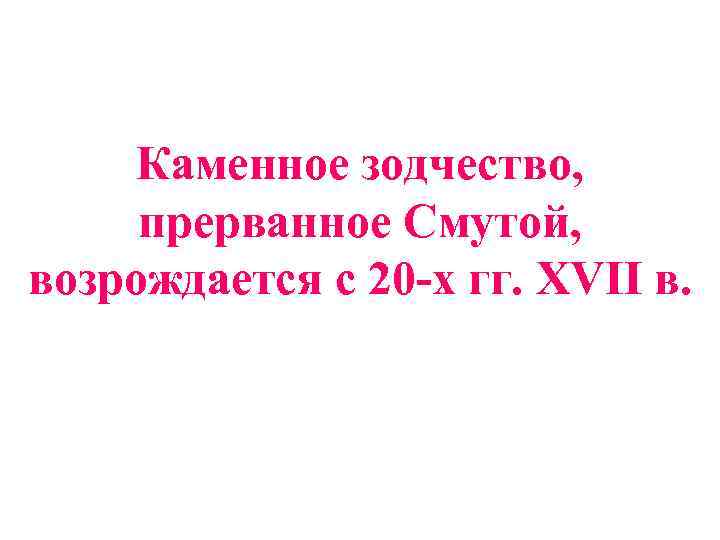 Каменное зодчество, прерванное Смутой, возрождается с 20 -х гг. XVII в. 