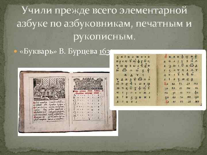Учили прежде всего элементарной азбуке по азбуковникам, печатным и рукописным. «Букварь» В. Бурцева 1634