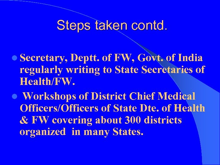 Steps taken contd. l Secretary, Deptt. of FW, Govt. of India regularly writing to