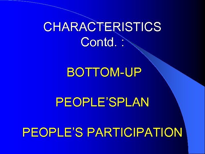 CHARACTERISTICS Contd. : BOTTOM-UP PEOPLE’SPLAN PEOPLE’S PARTICIPATION 