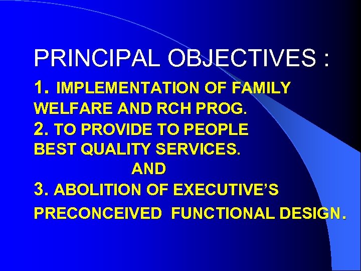 PRINCIPAL OBJECTIVES : 1. IMPLEMENTATION OF FAMILY WELFARE AND RCH PROG. 2. TO PROVIDE