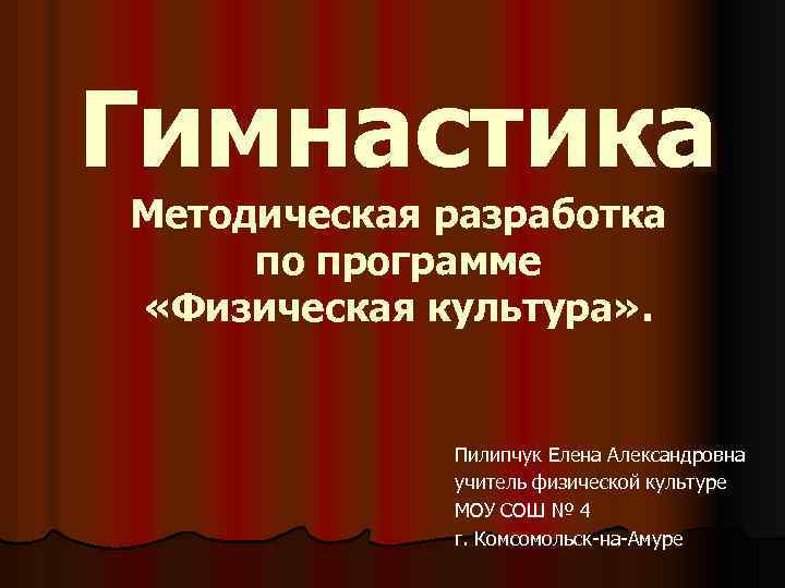 Гимнастика Методическая разработка по программе «Физическая культура» . Пилипчук Елена Александровна учитель физической культуре