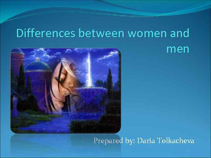 Differences between women and men Prepared by: Daria Tolkacheva 