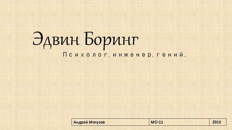 Эдвин Боринг Психолог, инженер, гений. . Андрей Матузов МО-11 2015 