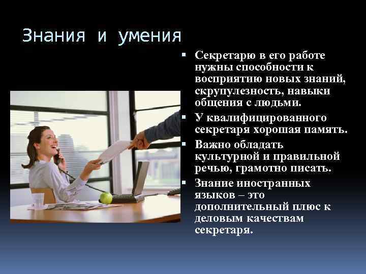 Знания и умения Секретарю в его работе нужны способности к восприятию новых знаний, скрупулезность,