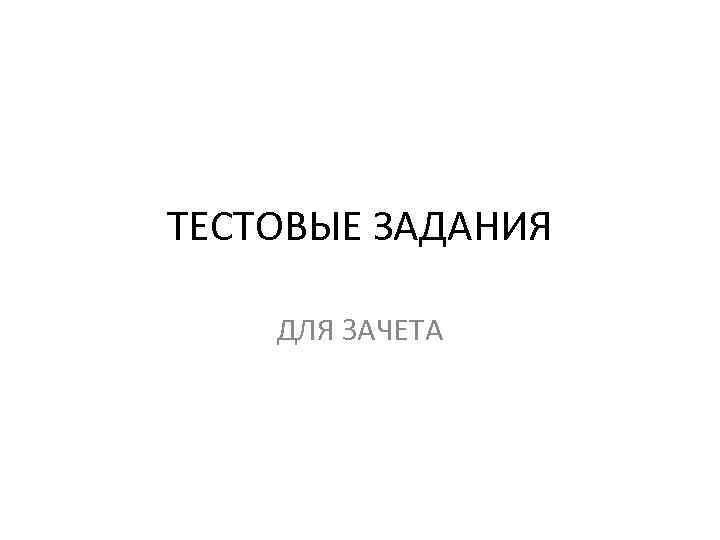 ТЕСТОВЫЕ ЗАДАНИЯ ДЛЯ ЗАЧЕТА 