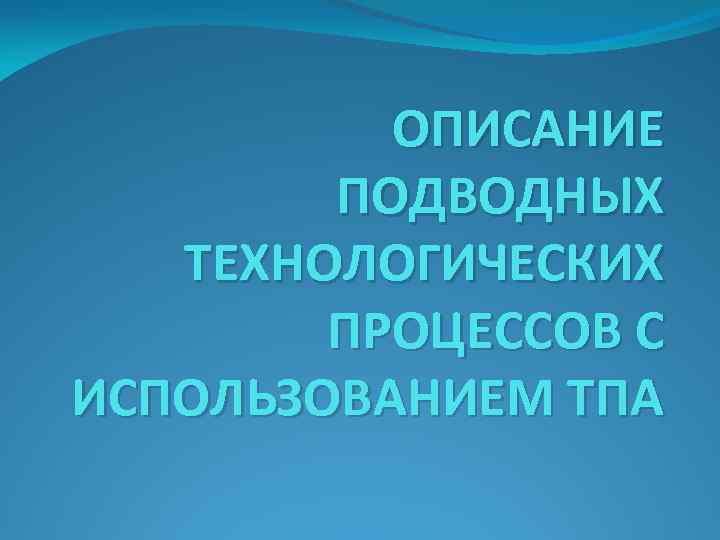 ОПИСАНИЕ ПОДВОДНЫХ ТЕХНОЛОГИЧЕСКИХ ПРОЦЕССОВ С ИСПОЛЬЗОВАНИЕМ ТПА 