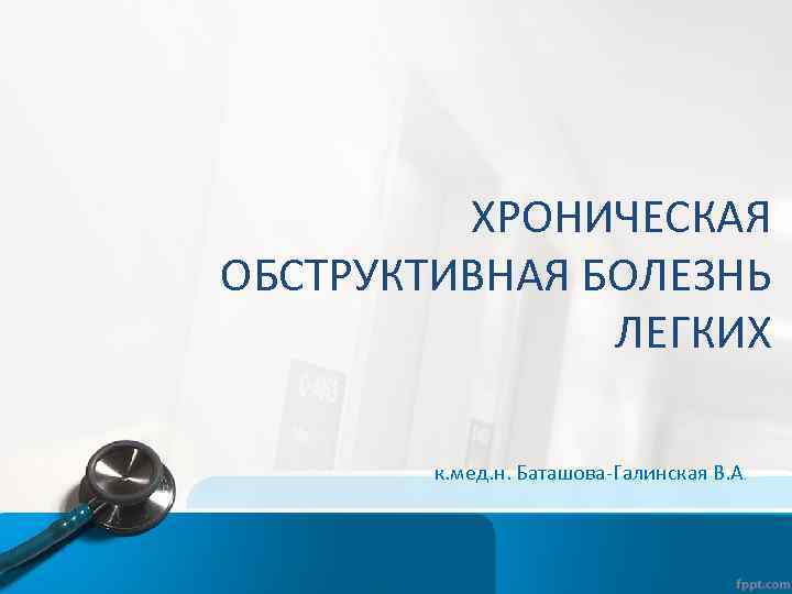 ХРОНИЧЕСКАЯ ОБСТРУКТИВНАЯ БОЛЕЗНЬ ЛЕГКИХ к. мед. н. Баташова-Галинская В. А. 