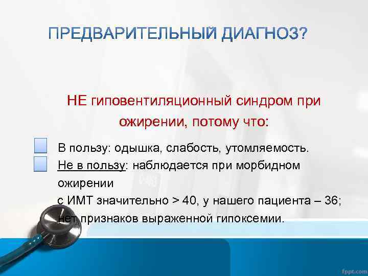 НЕ гиповентиляционный синдром при ожирении, потому что: В пользу: одышка, слабость, утомляемость. Не в